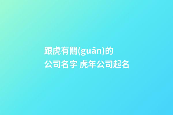 跟虎有關(guān)的公司名字 虎年公司起名-第1張-公司起名-玄機(jī)派